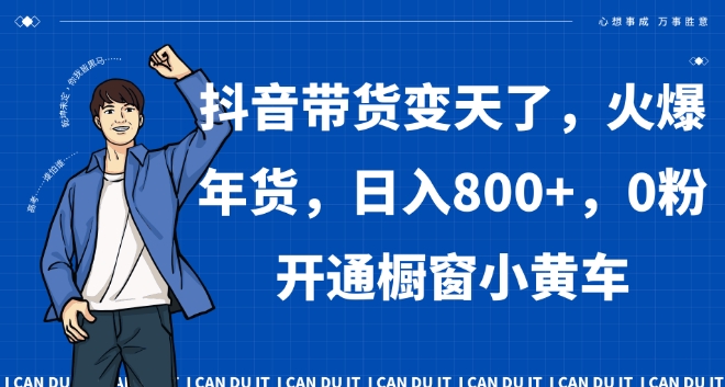 抖音带货变天了，火爆年货，日入800+，0粉开通橱窗小黄车【揭秘】_微雨项目网