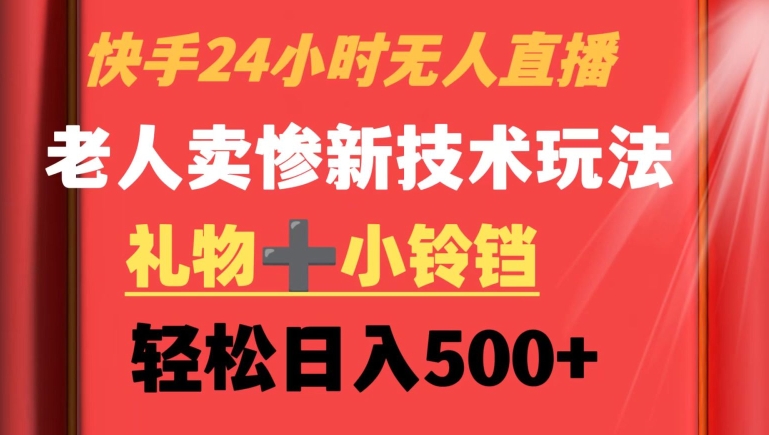 快手24小时无人直播，老人卖惨最新技术玩法，礼物+小铃铛，轻松日入500+【揭秘】_微雨项目网