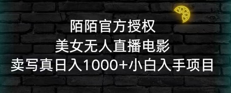 陌陌官方授权美女无人直播电影，卖写真日入1000+小白入手项目【揭秘】_微雨项目网