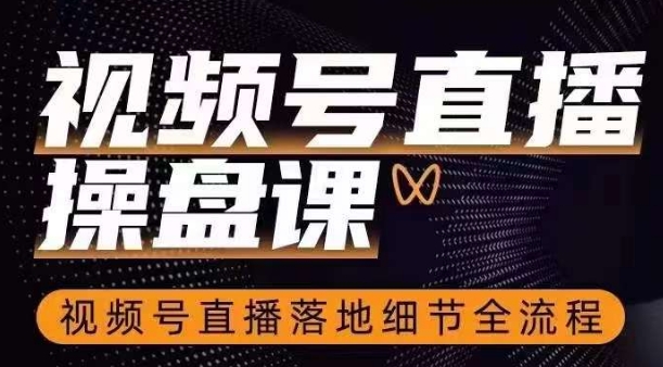 视频号直播操盘课，​视频号直播落地细节全流程_微雨项目网