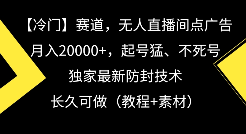 冷门赛道，无人直播间点广告，月入20000+，起号猛、不死号，独家最新防封技术【揭秘】_微雨项目网