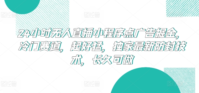 24小时无人直播小程序点广告掘金，冷门赛道，起好猛，独家最新防封技术，长久可做【揭秘】_微雨项目网