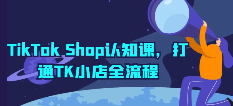 TikTok Shop认知课，打通TK小店全流程_微雨项目网