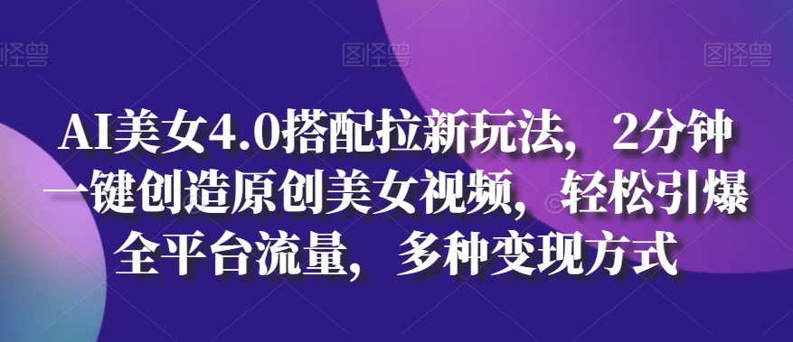 AI美女4.0搭配拉新玩法，2分钟一键创造原创美女视频，轻松引爆全平台流量，多种变现方式【揭秘】_微雨项目网