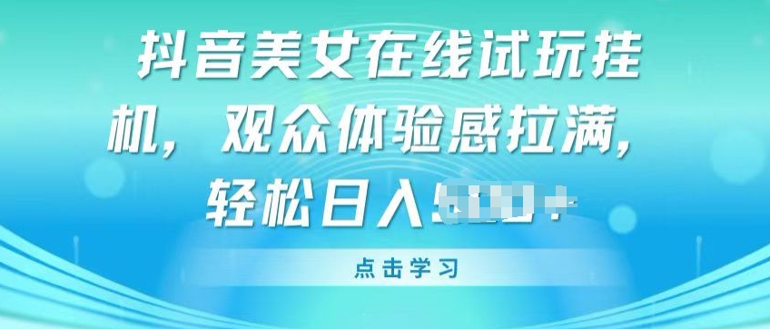 抖音美女在线试玩挂JI，观众体验感拉满，实现轻松变现【揭秘】_微雨项目网