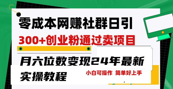 零成本网创群日引300+创业粉，卖项目月六位数变现，门槛低好上手，24年最新实操教程【揭秘】_微雨项目网