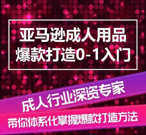 亚马逊成人用品爆款打造0-1入门，系统化讲解亚马逊成人用品爆款打造的流程_微雨项目网