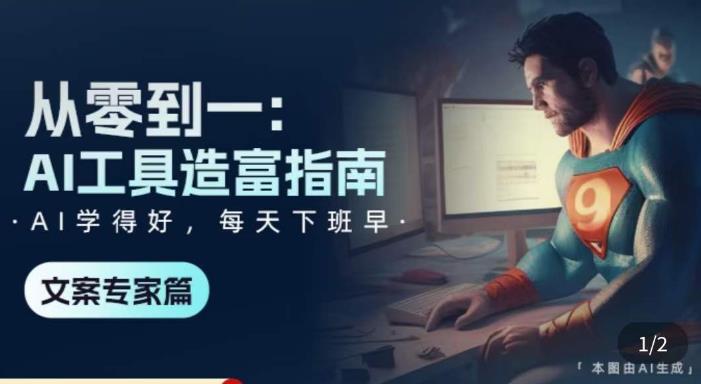 从零到一：AI工具造富指南（文案专家篇）​学会使用主流AI工具，方法和心法的融合_微雨项目网