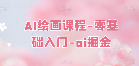 AI绘画课程-零基础入门-ai掘金_微雨项目网