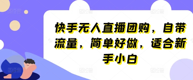 快手无人直播团购，自带流量，简单好做，适合新手小白【揭秘】_微雨项目网