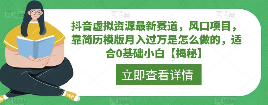 抖音虚拟资源最新赛道，风口项目，靠简历模版月入过万是怎么做的，适合0基础小白【揭秘】_微雨项目网