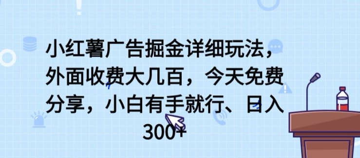 小红薯广告掘金详细玩法，外面收费大几百，小白有手就行，日入300+【揭秘】_微雨项目网