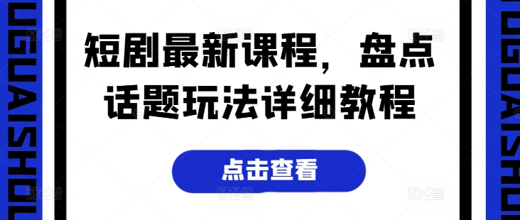 短剧最新课程，盘点话题玩法详细教程_微雨项目网