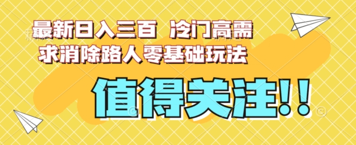 最新日入三百，冷门高需求消除路人零基础玩法【揭秘】_微雨项目网