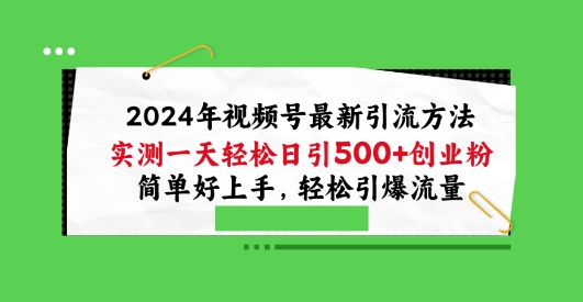 2024年视频号最新引流方法，实测一天轻松日引100+创业粉，简单好上手，轻松引爆流量【揭秘】_微雨项目网