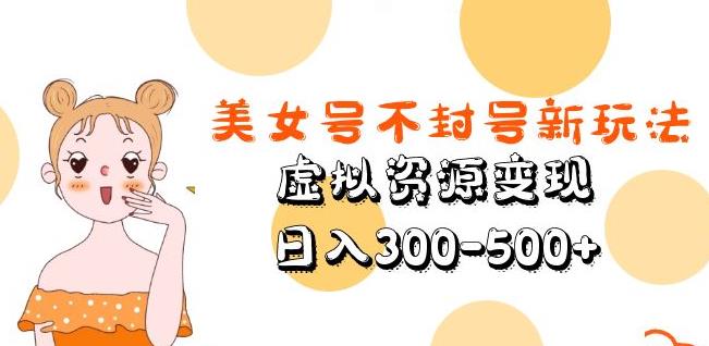 美女号不封号新玩法，虚拟资源变现，日入300-500+_微雨项目网