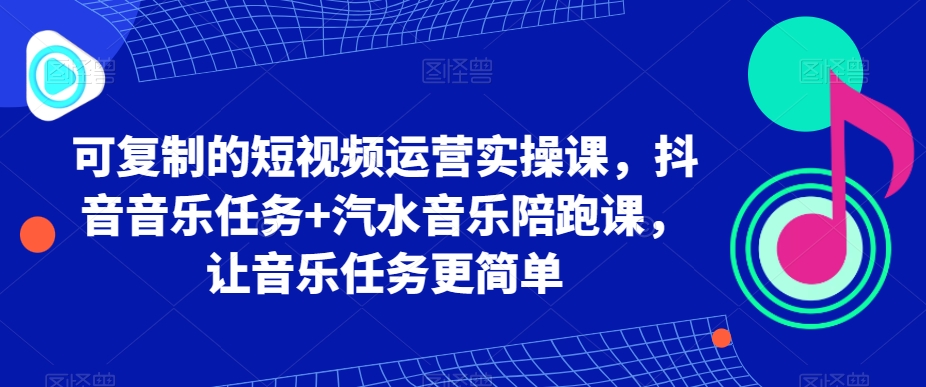 可复制的短视频运营实操课，抖音音乐任务+汽水音乐陪跑课，让音乐任务更简单_微雨项目网