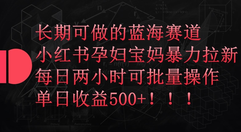 长期可做的蓝海赛道，小红书孕妇宝妈暴力拉新玩法，每日两小时可批量操作，单日收益500+【揭秘】_微雨项目网
