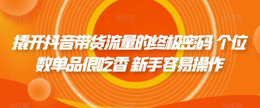 撬开抖音带货流量的终极密码 个位数单品很吃香 新手容易操作_微雨项目网