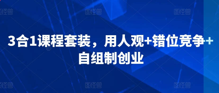 3合1课程套装，​用人观+错位竞争+自组制创业_微雨项目网