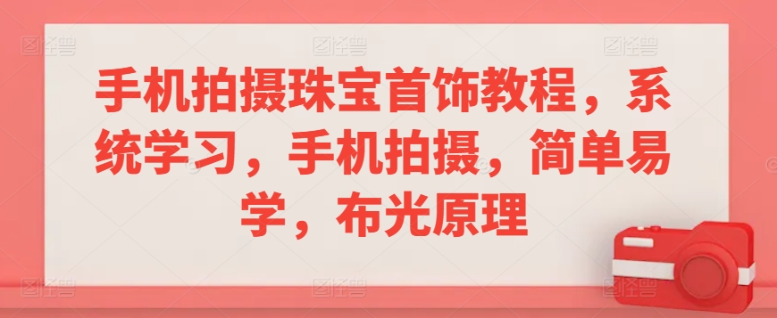 手机拍摄珠宝首饰教程，系统学习，手机拍摄，简单易学，布光原理_微雨项目网