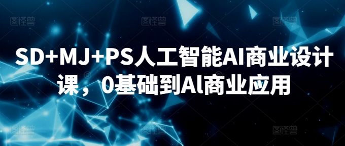SD+MJ+PS人工智能AI商业设计课，0基础到Al商业应用_微雨项目网