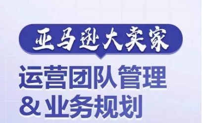 亚马逊大卖家-运营团队管理&业务规划，为你揭秘如何打造超强实力的运营团队_微雨项目网