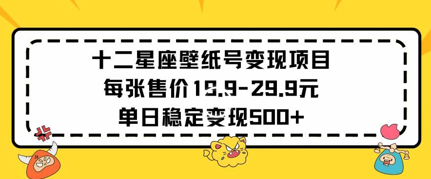 十二星座壁纸号变现项目每张售价19元单日稳定变现500+以上【揭秘】_微雨项目网