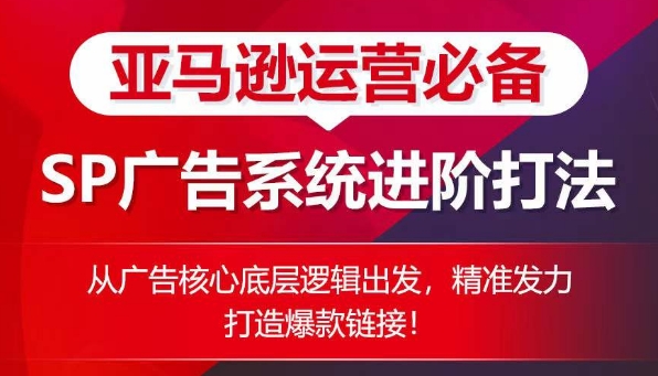 亚马逊运营必备： SP广告的系统进阶打法，从广告核心底层逻辑出发，精准发力打造爆款链接_微雨项目网