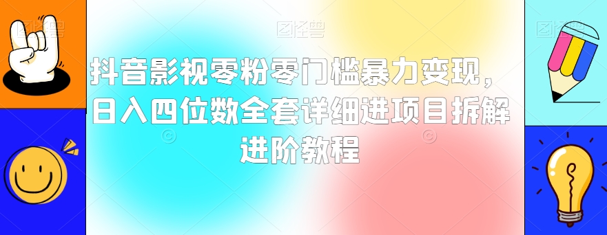 抖音影视零粉零门槛暴力变现，日入四位数全套详细进项目拆解进阶教程【揭秘】_微雨项目网