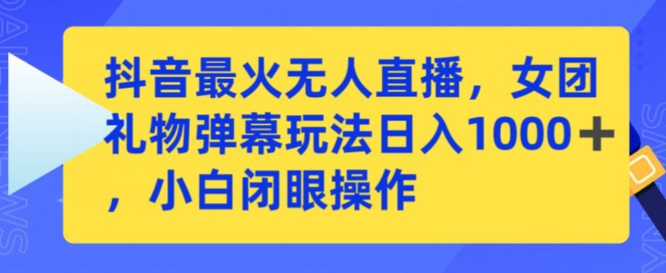 抖音最火无人直播，女团礼物弹幕玩法，日赚一千＋，小白闭眼操作【揭秘】_微雨项目网