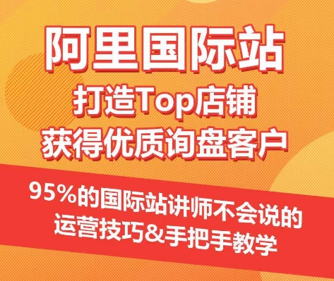 【阿里国际站】打造Top店铺&获得优质询盘客户，​95%的国际站讲师不会说的运营技巧_微雨项目网
