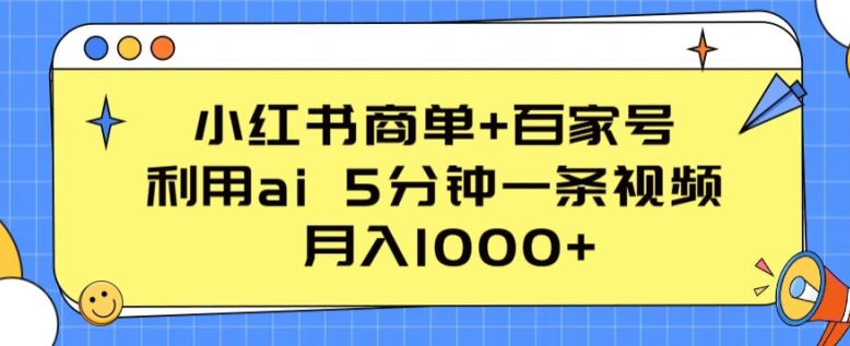 小红书商单+百家号，利用ai 5分钟一条视频，月入1000+【揭秘】_微雨项目网