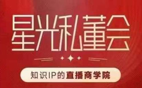 星光私董会（知识IP的直播商学院）赋能直播驱动的知识IP和老板，帮你做出高流量、高变现的直播间！_微雨项目网