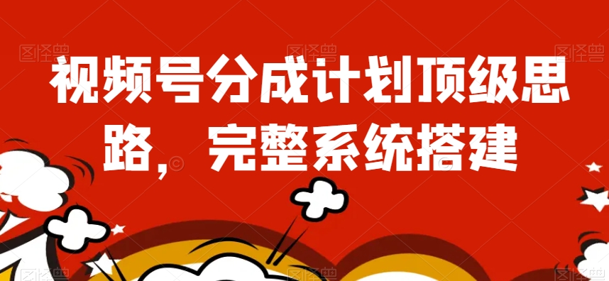 视频号分成计划顶级思路，完整系统搭建【揭秘】_微雨项目网