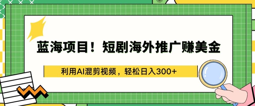 蓝海项目!短剧海外推广赚美金，利用AI混剪视频，轻松日入300+【揭秘】_微雨项目网