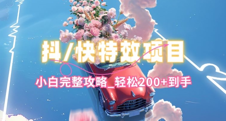 抖音快手双平台特效教程，玩法简单，小白完整攻略，轻松100+到手【揭秘】_微雨项目网