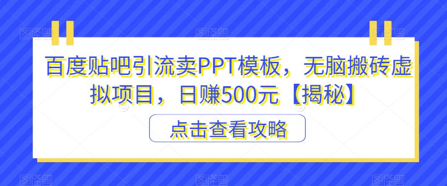 百度贴吧引流卖PPT模板，无脑搬砖虚拟项目，日赚500元【揭秘】_微雨项目网