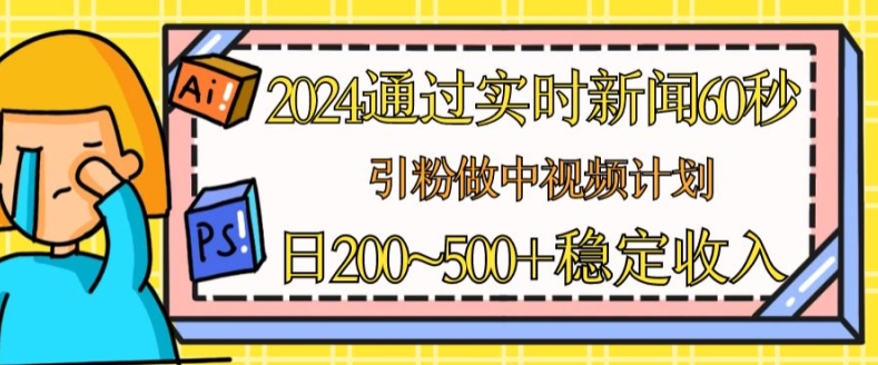 2024通过实时新闻60秒，引粉做中视频计划或者流量主，日几张稳定收入【揭秘】_微雨项目网