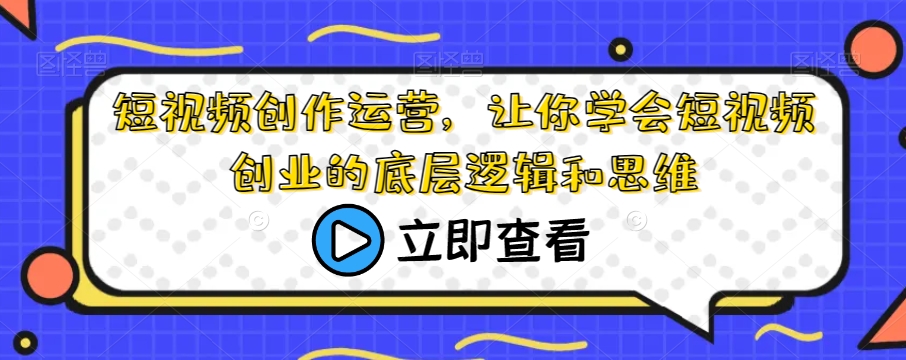 短视频创作运营，让你学会短视频创业的底层逻辑和思维_微雨项目网