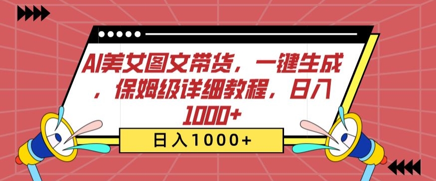AI美女图文带货，一键生成，保姆级详细教程，日入1000+【揭秘】_微雨项目网