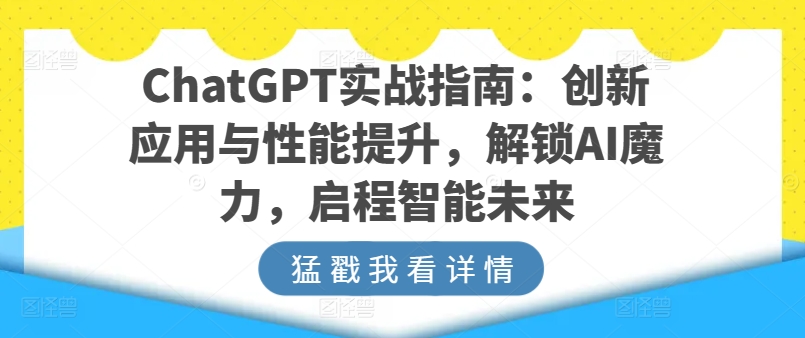 ChatGPT实战指南：创新应用与性能提升，解锁AI魔力，启程智能未来_微雨项目网