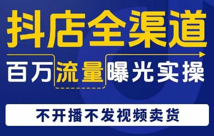 抖店全渠道百万流量曝光实操，不开播不发视频带货_微雨项目网