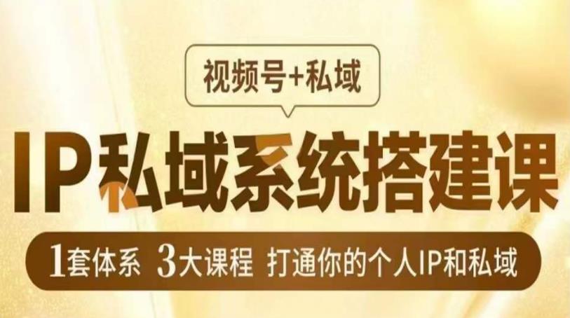 IP私域系统搭建课，视频号+私域​，1套体系3大课程，打通你的个人IP和私域_微雨项目网