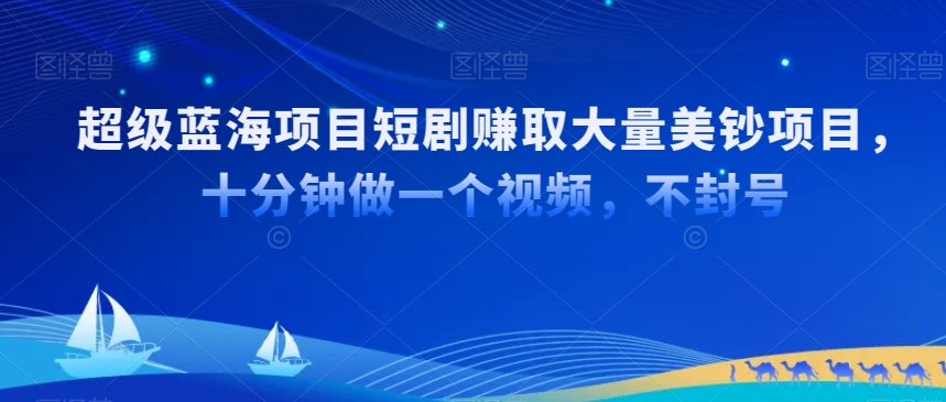 超级蓝海项目短剧赚取大量美钞项目，国内短剧出海tk赚美钞，十分钟做一个视频【揭秘】_微雨项目网