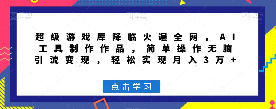 超级游戏库降临火遍全网，AI工具制作作品，简单操作无脑引流变现，轻松实现月入3万+【揭秘】_微雨项目网