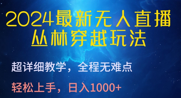 2024最新无人直播，丛林穿越玩法，超详细教学，全程无难点，轻松上手，日入1000+【揭秘】_微雨项目网
