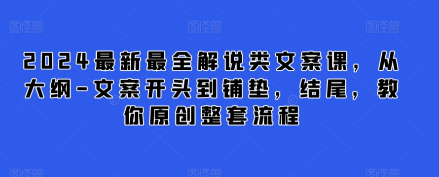 2024最新最全解说类文案课，从大纲-文案开头到铺垫，结尾，教你原创整套流程_微雨项目网