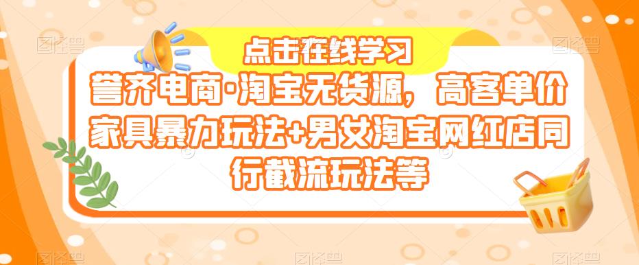 誉齐电商·淘宝无货源，高客单价家具暴力玩法+男女淘宝网红店同行截流玩法等_微雨项目网