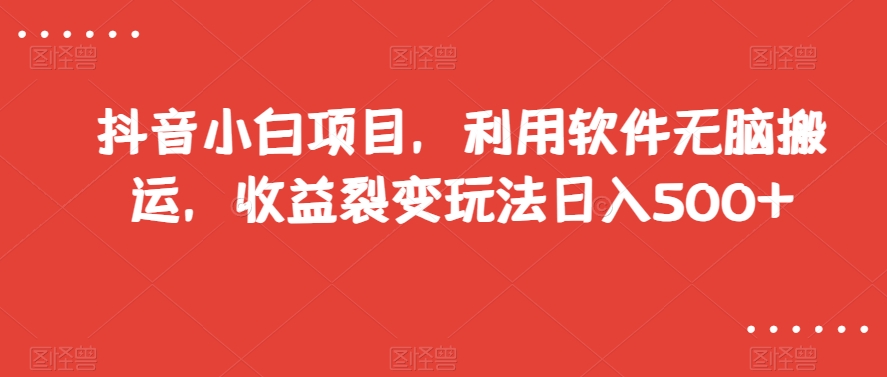 抖音小白项目，利用软件无脑搬运，收益裂变玩法日入500+【揭秘】_微雨项目网